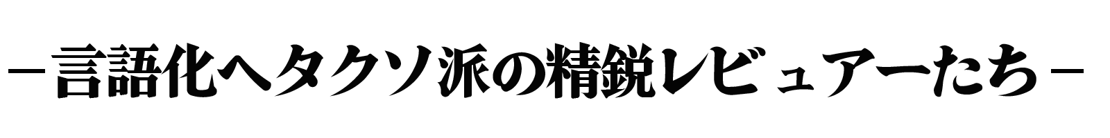 言語化ヘタクソ派の精鋭レビュアーたち